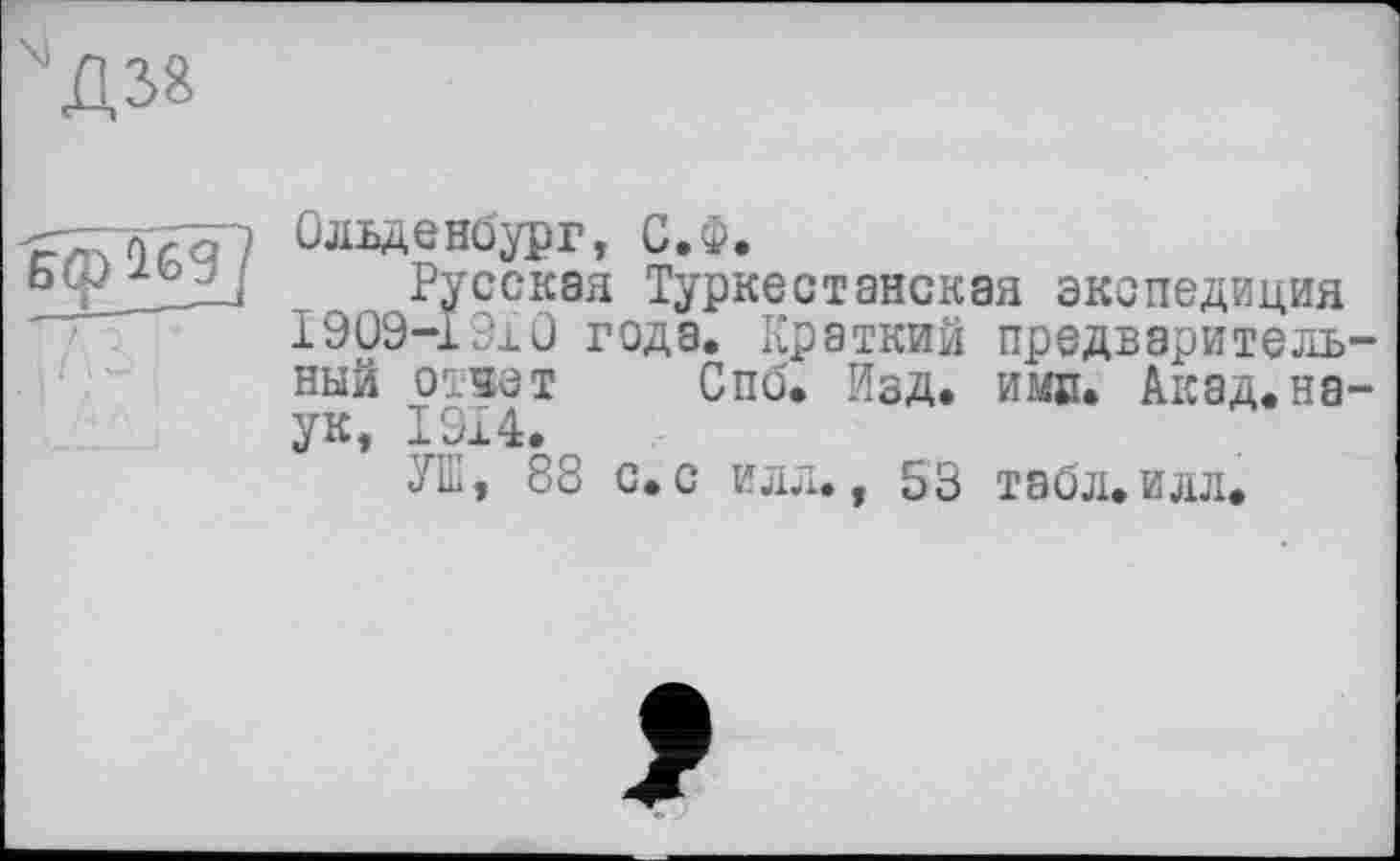 ﻿
win?
Ольденбург, С.Ф.
Русская Туркестанская экспедиция 1909-19x0 года. Краткий предваритель ный ответ Спб. Изд. ими. Акад.на ук, 1914.
УШ, 88 с.с илл., 53 тэбл.илл.